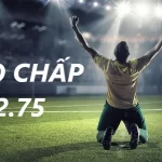 Kèo Chấp 2.75 Là Gì? Hướng Dẫn Đọc Kèo Và Tips Cược Chuẩn